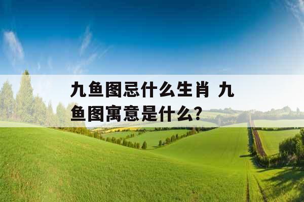 九鱼图忌什么生肖 九鱼图寓意是什么？