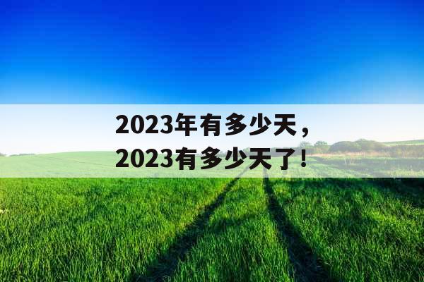 2023年有多少天，2023有多少天了！