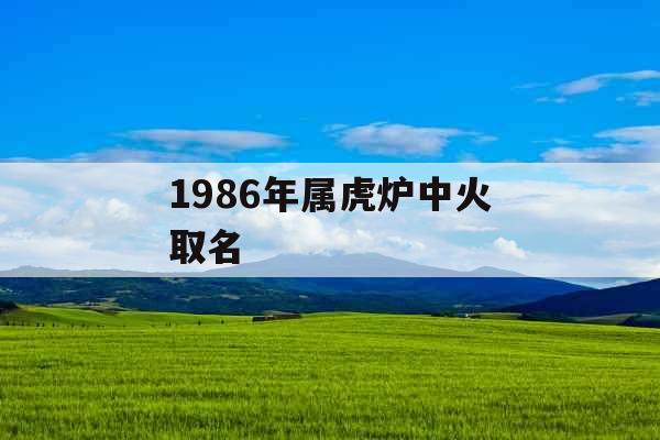 1986年属虎炉中火取名