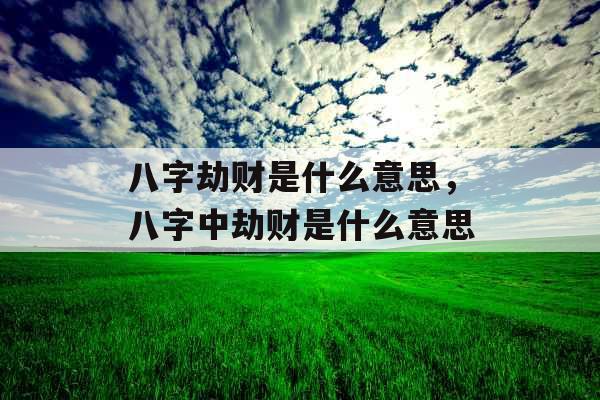 八字劫财是什么意思,八字中劫财是什么意思 八字劫财是什么意思,八字中劫财是什么意思