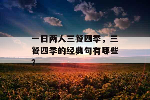 一日两人三餐四季,三餐四季的经典句有哪些? 一日两人三餐四季,三餐四季的经典句有哪些?
