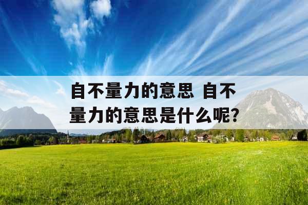 自不量力的意思 自不量力的意思是什么呢?