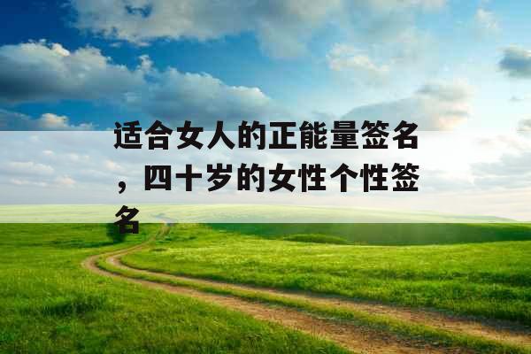 适合女人的正能量签名，四十岁的女性个性签名