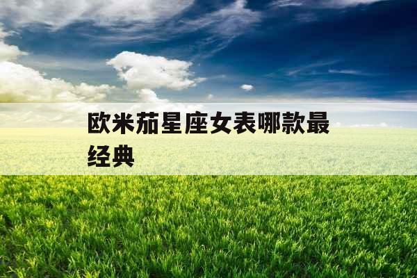 欧米茄星座女表哪款最经典