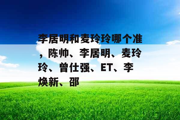 李居明和麦玲玲哪个准，陈帅、李居明、麦玲玲、曾仕强、ET、李焕新、邵