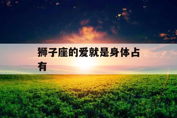 狮子座的爱就是身体占有