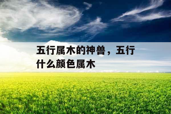 五行属木的神兽，五行什么颜色属木