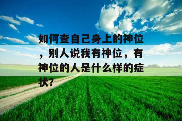 如何查自己身上的神位，别人说我有神位，有神位的人是什么样的症状？