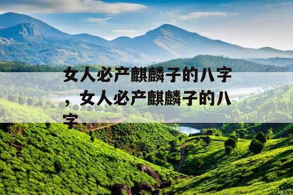 女人必产麒麟子的八字，女人必产麒麟子的八字