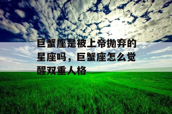 巨蟹座是被上帝抛弃的星座吗，巨蟹座怎么觉醒双重人格