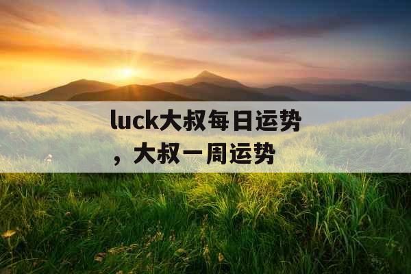 luck大叔每日运势,大叔一周运势