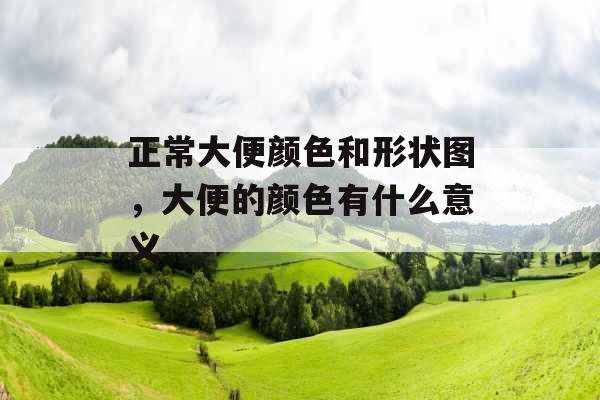 正常大便颜色和形状图，大便的颜色有什么意义