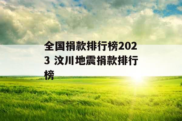 全国捐款排行榜2023 汶川地震捐款排行榜