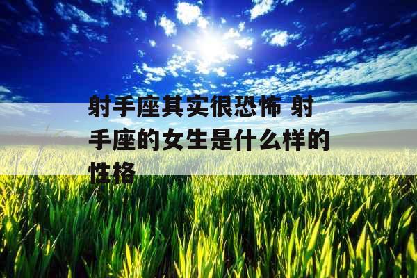 射手座其实很恐怖 射手座的女生是什么样的性格