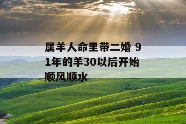 属羊人命里带二婚 91年的羊30以后开始顺风顺水