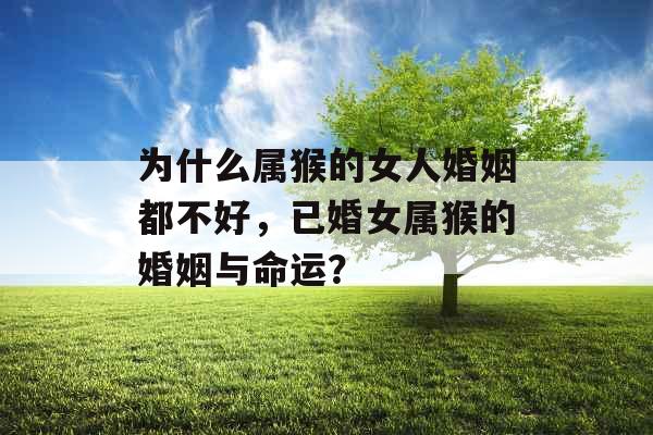 为什么属猴的女人婚姻都不好，已婚女属猴的婚姻与命运？