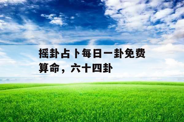 摇卦占卜每日一卦免费算命，六十四卦