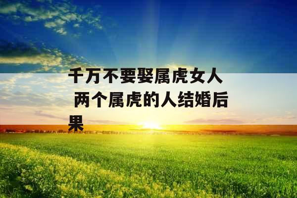千万不要娶属虎女人  两个属虎的人结婚后果