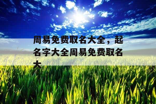 周易免费取名大全，起名字大全周易免费取名大