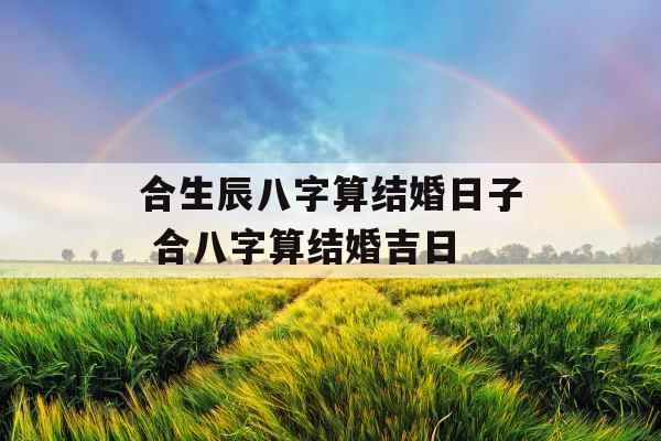 合生辰八字算结婚日子 合八字算结婚吉日