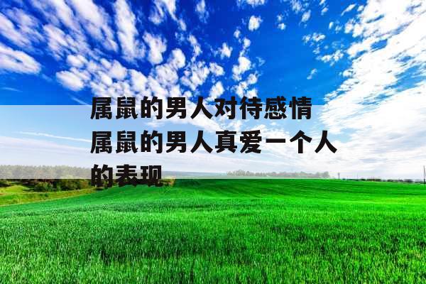 属鼠的男人对待感情 属鼠的男人真爱一个人的表现