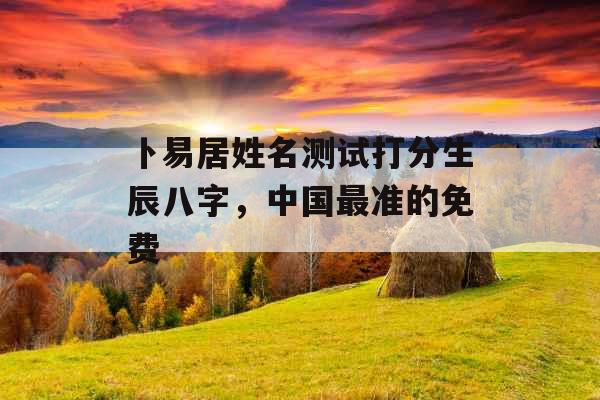 卜易居姓名测试打分生辰八字，中国最准的免费
