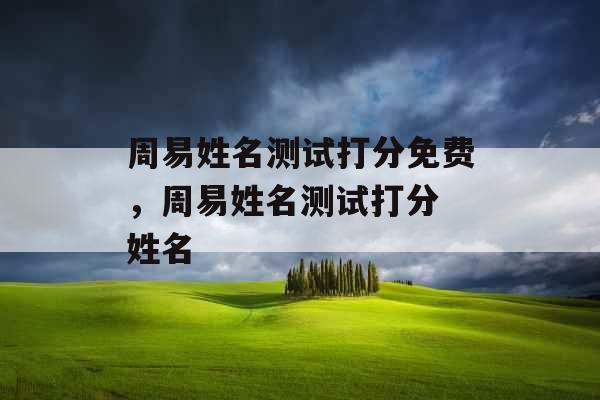 周易姓名测试打分免费，周易姓名测试打分 姓名