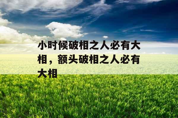 小时候破相之人必有大相,额头破相之人必有大相 小时候破相之人必有大相,额头破相之人必有大相