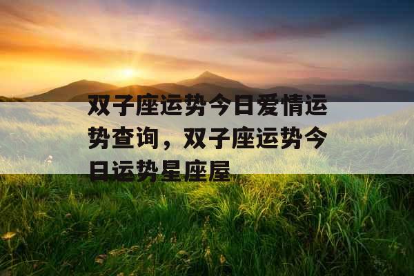 双子座运势今日爱情运势查询，双子座运势今日运势星座屋