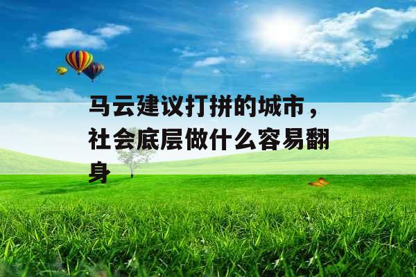 马云建议打拼的城市,社会底层做什么容易翻身 马云建议打拼的城市,社会底层做什么容易翻身