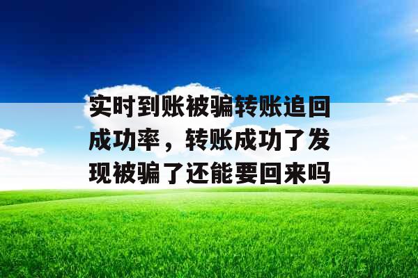 实时到账被骗转账追回成功率，转账成功了发现被骗了还能要回来吗