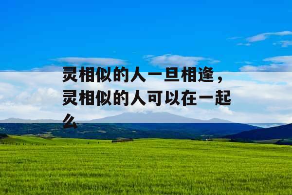 灵相似的人一旦相逢，灵相似的人可以在一起么