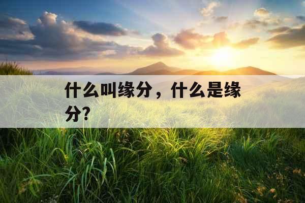 什么叫缘分，什么是缘分?