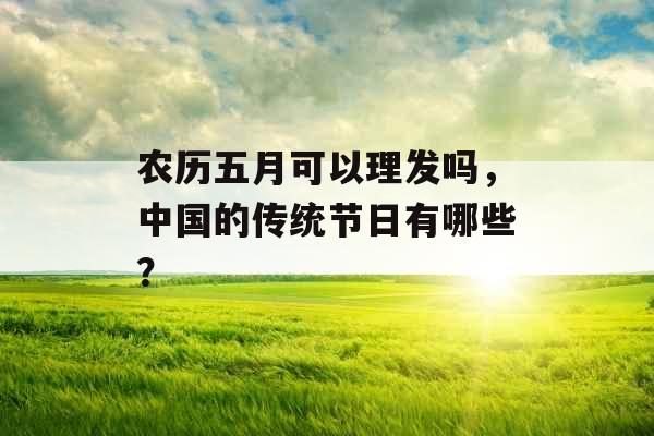 农历五月可以理发吗，中国的传统节日有哪些？