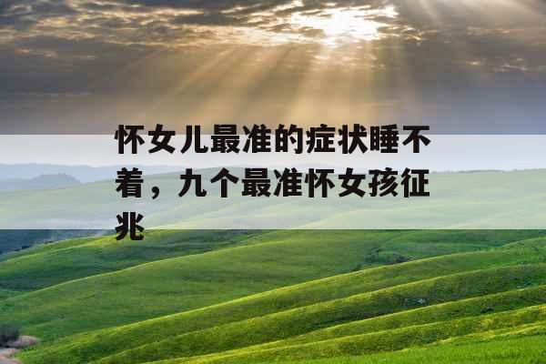 怀女儿最准的症状睡不着,九个最准怀女孩征兆 怀女儿最准的症状睡不着,九个最准怀女孩征兆