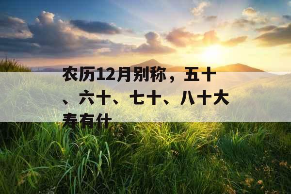 农历12月别称，五十、六十、七十、八十大寿有什