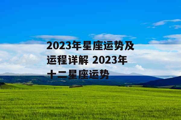 2023年星座运势及运程详解 2023年十二星座运势