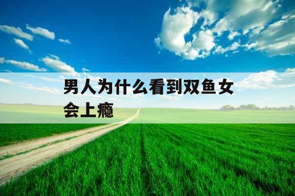 男人为什么看到双鱼女会上瘾