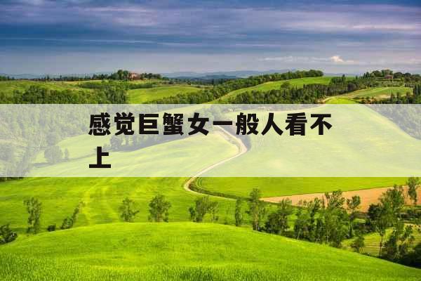 感觉巨蟹女一般人看不上