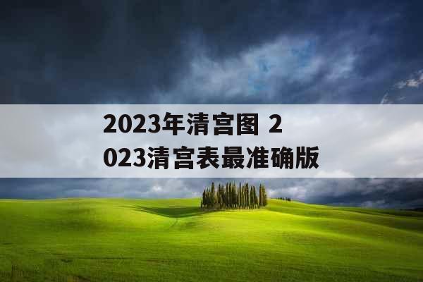 2023年清宫图 2023清宫表最准确版