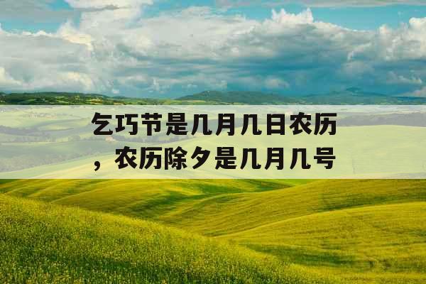 乞巧节是几月几日农历，农历除夕是几月几号