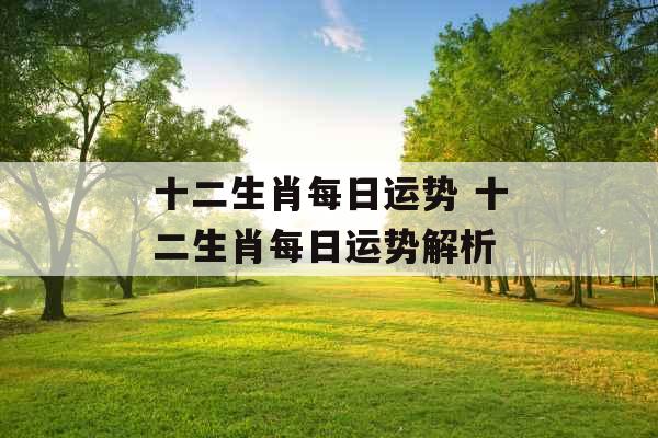 十二生肖每日运势 十二生肖每日运势解析