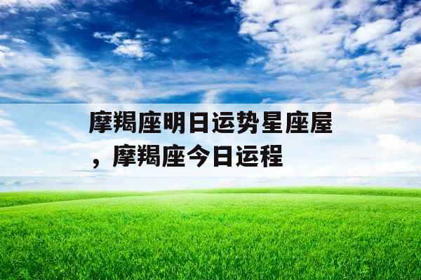 摩羯座明日运势星座屋，摩羯座今日运程