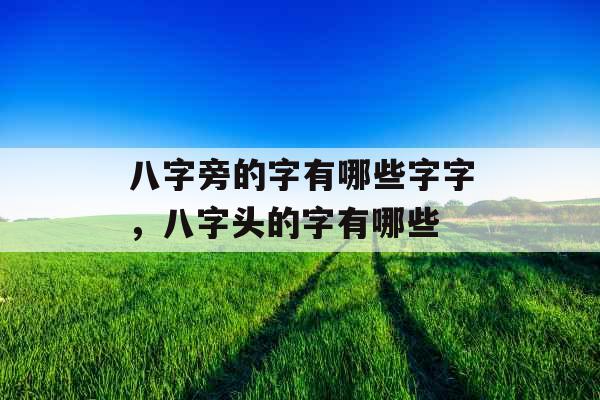 八字旁的字有哪些字字,八字头的字有哪些