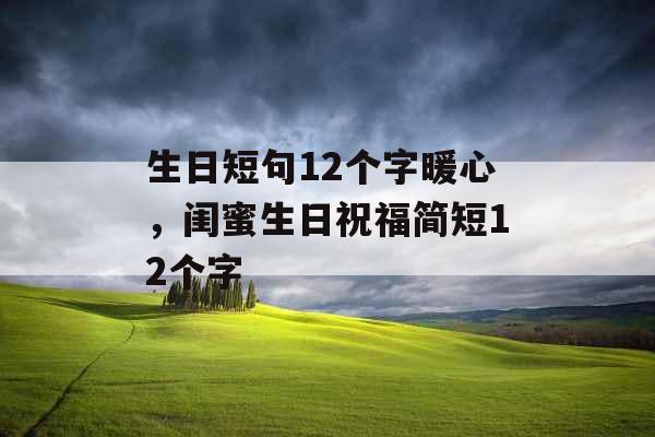 生日短句12个字暖心，闺蜜生日祝福简短12个字