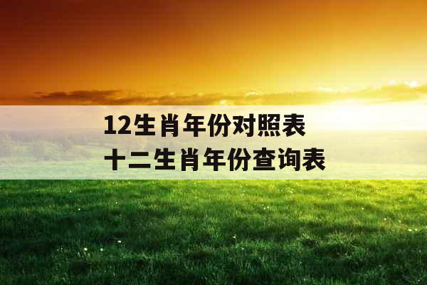 12生肖年份对照表 十二生肖年份查询表
