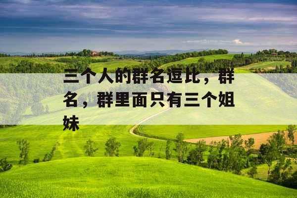 三个人的群名逗比,群名,群里面只有三个姐妹