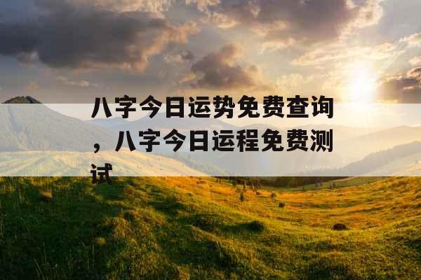 八字今日运势免费查询，八字今日运程免费测试