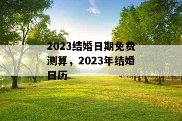 2023结婚日期免费测算，2023年结婚日历