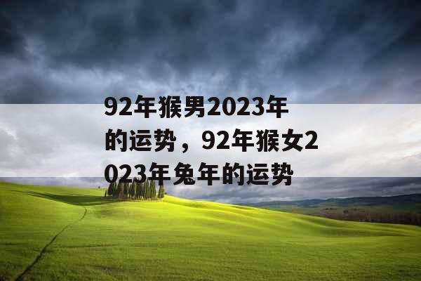 92年猴男2023年的运势,92年猴女2023年兔年的运势